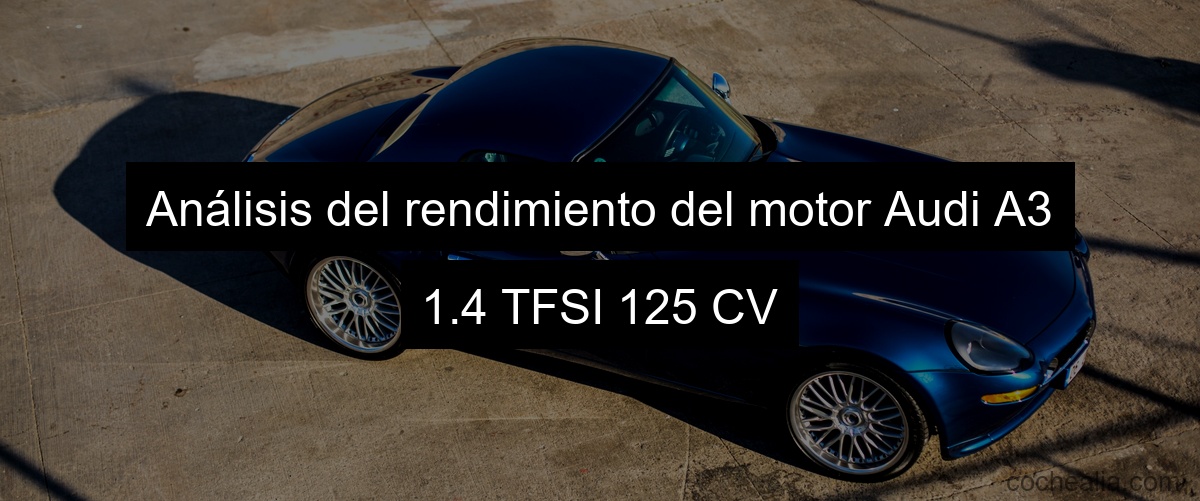 Análisis del rendimiento del motor Audi A3 1.4 TFSI 125 CV