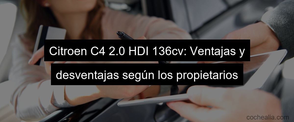 Citroen C4 2.0 HDI 136cv: Ventajas y desventajas según los propietarios