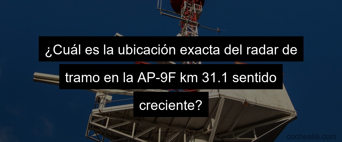 ¿Cuál es la ubicación exacta del radar de tramo en la AP-9F km 31.1 sentido creciente?