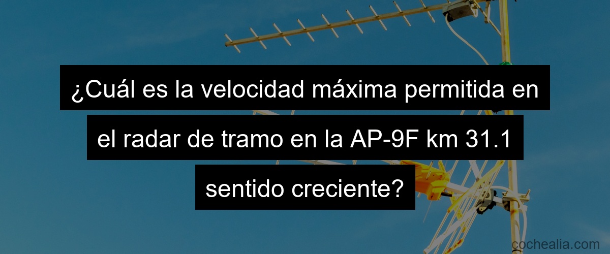 ¿Cuál es la velocidad máxima permitida en el radar de tramo en la AP-9F km 31.1 sentido creciente?