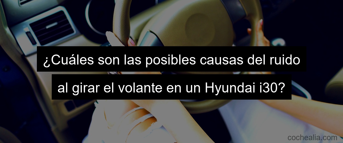 ¿Cuáles son las posibles causas del ruido al girar el volante en un Hyundai i30?