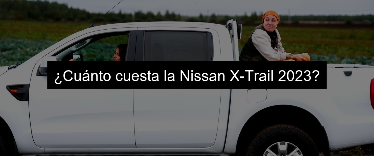 ¿Cuánto cuesta la Nissan X-Trail 2023?