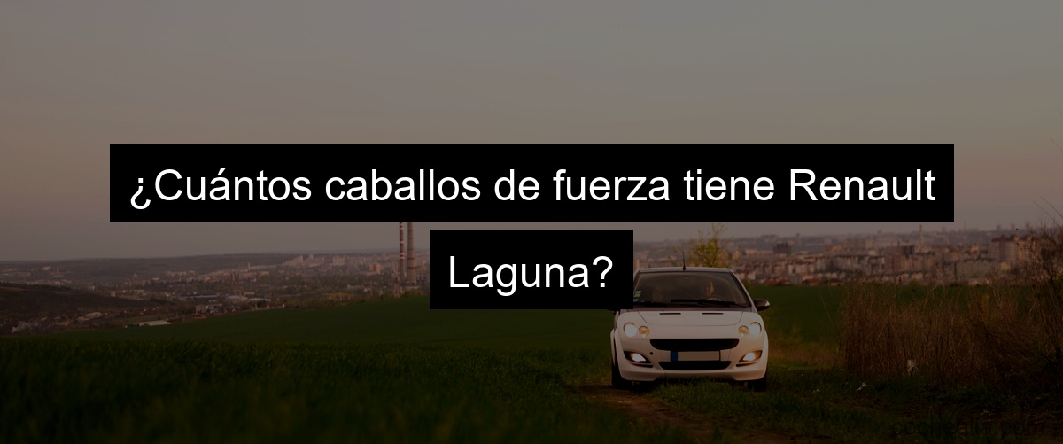 ¿Cuántos caballos de fuerza tiene Renault Laguna?