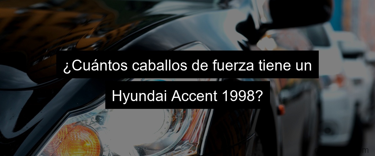 ¿Cuántos caballos de fuerza tiene un Hyundai Accent 1998?