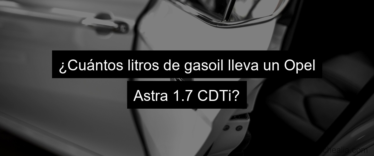 ¿Cuántos litros de gasoil lleva un Opel Astra 1.7 CDTI?