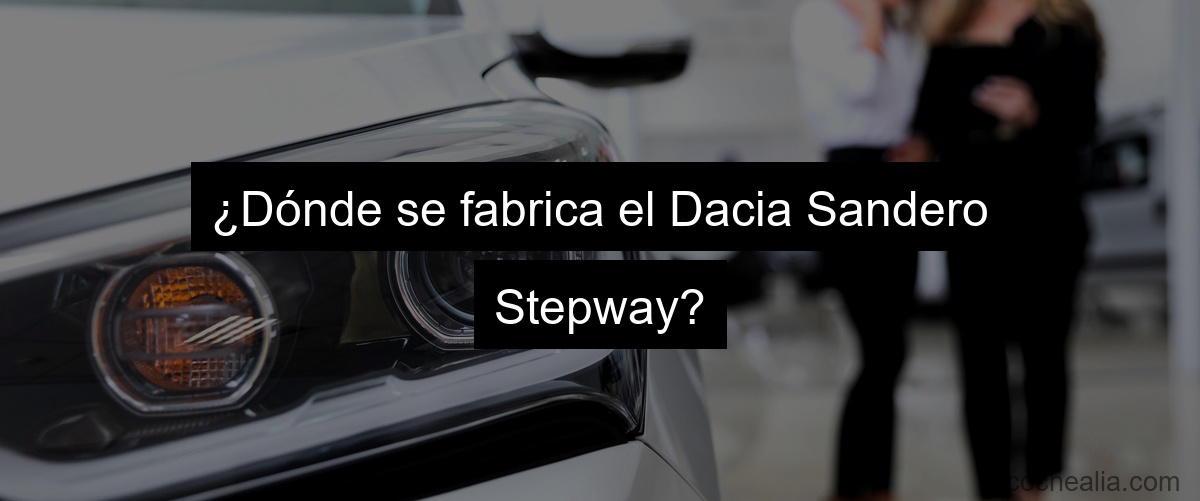 ¿Dónde se fabrica el Dacia Sandero Stepway?
