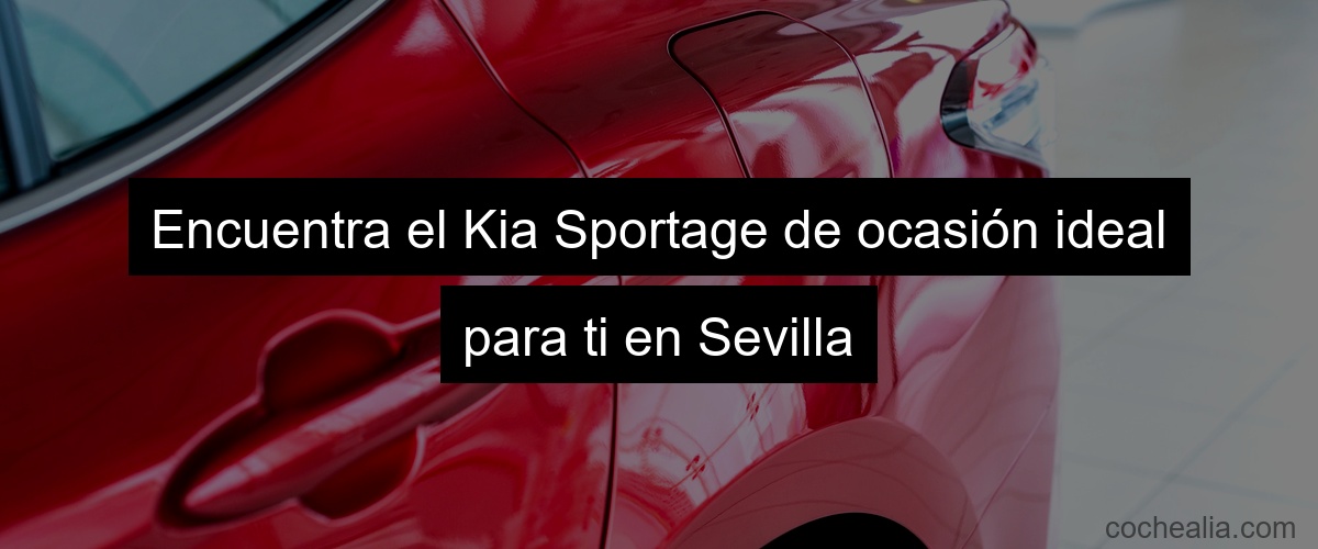 Encuentra el Kia Sportage de ocasión ideal para ti en Sevilla