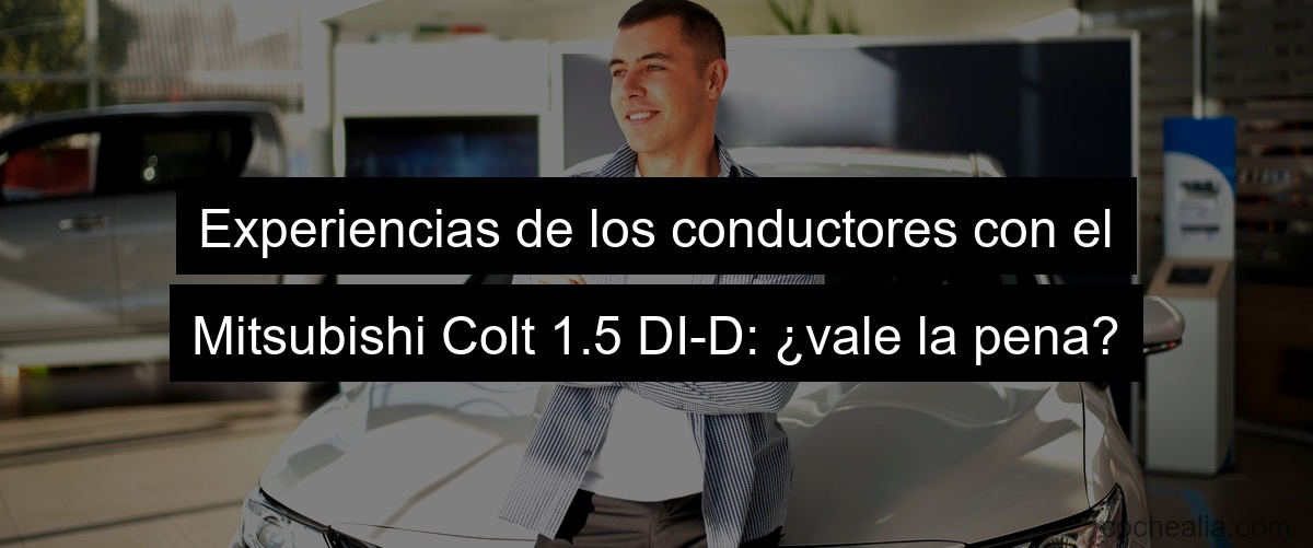 Experiencias de los conductores con el Mitsubishi Colt 1.5 DI-D: ¿vale la pena?