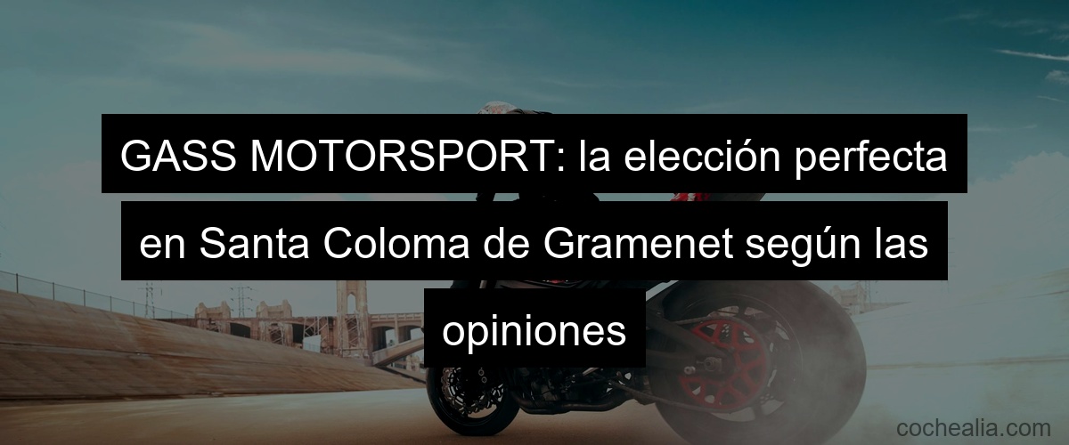 GASS MOTORSPORT: la elección perfecta en Santa Coloma de Gramenet según las opiniones