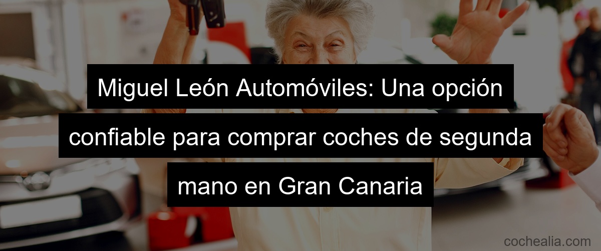 Miguel León Automóviles: Una opción confiable para comprar coches de segunda mano en Gran Canaria