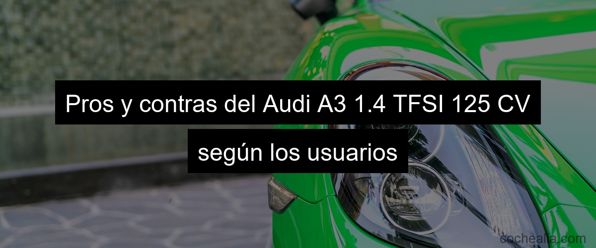 Pros y contras del Audi A3 1.4 TFSI 125 CV según los usuarios