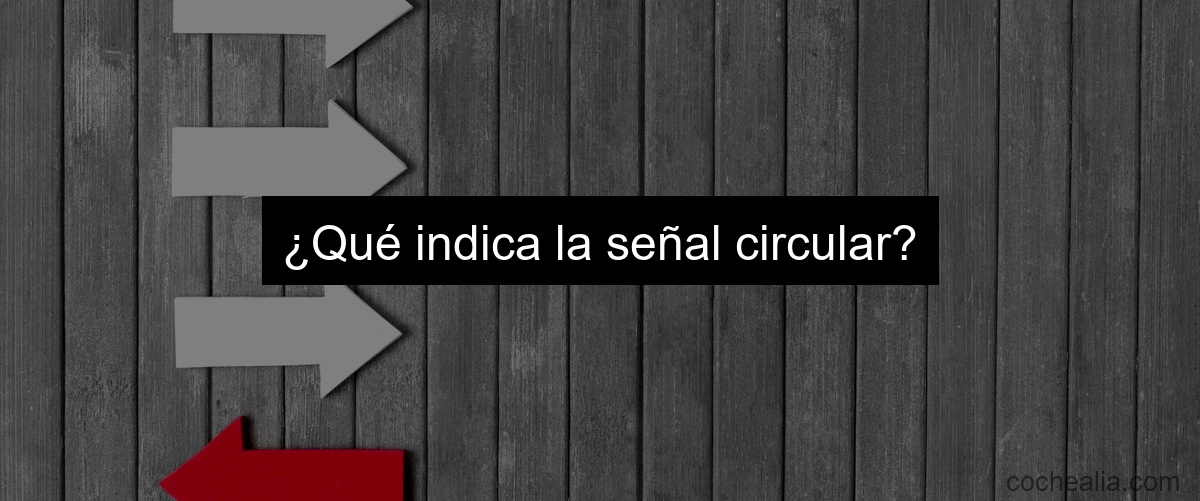 ¿Qué indica la señal circular?