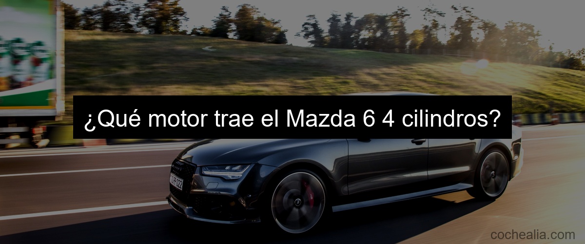 ¿Qué motor trae el Mazda 6 4 cilindros?