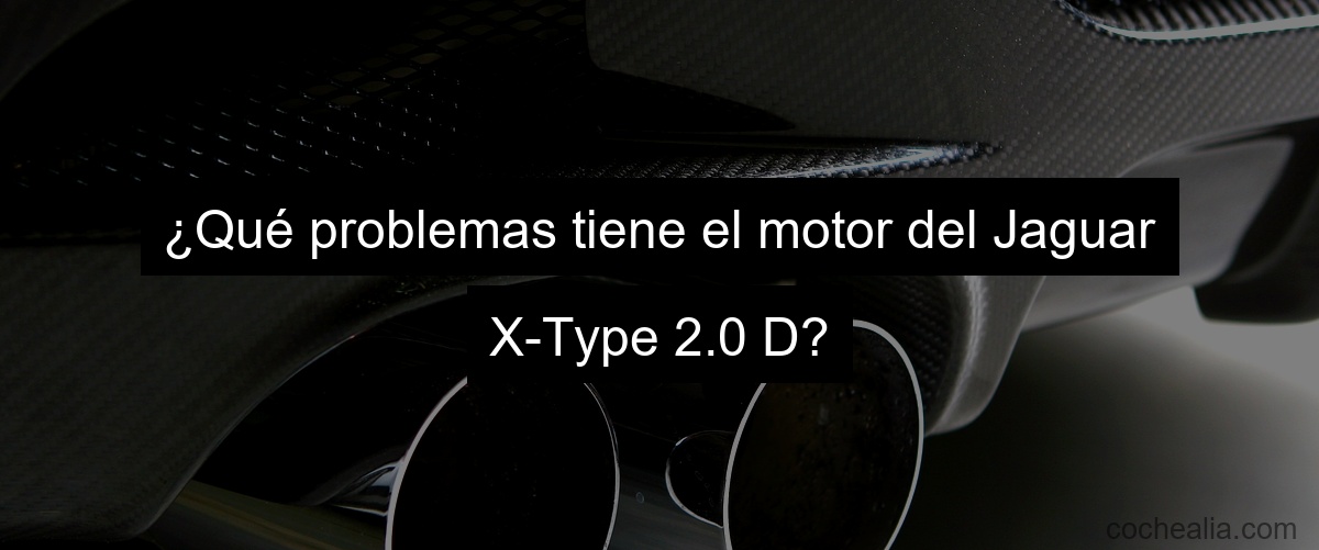 ¿Qué problemas tiene el motor del Jaguar X-Type 2.0 D?