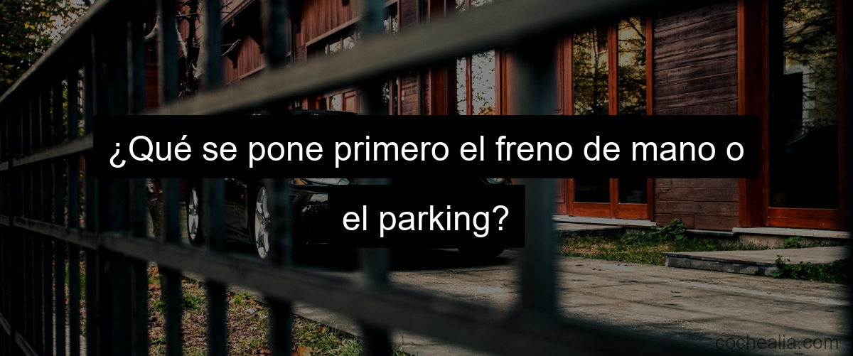 ¿Qué se pone primero el freno de mano o el parking?