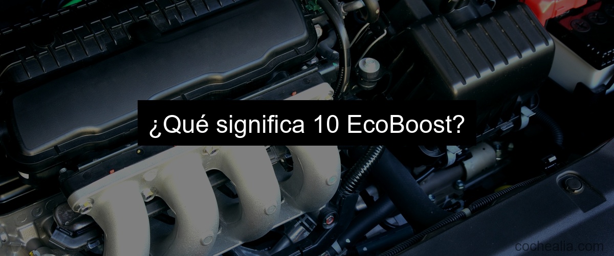 ¿Qué significa 10 EcoBoost?
