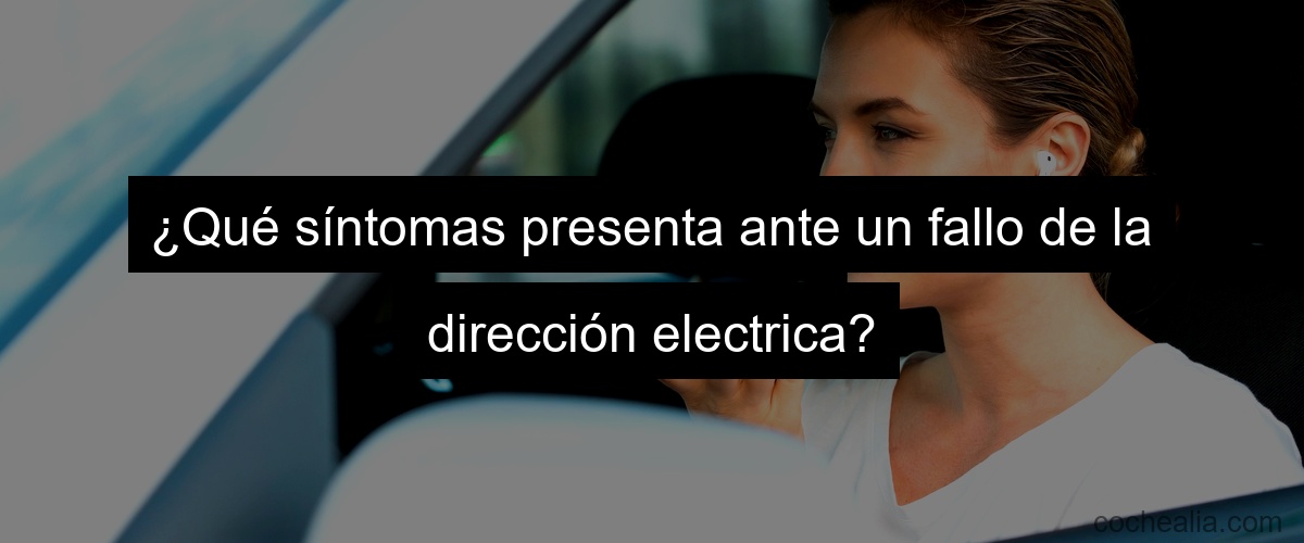 ¿Qué síntomas presenta ante un fallo de la dirección electrica?