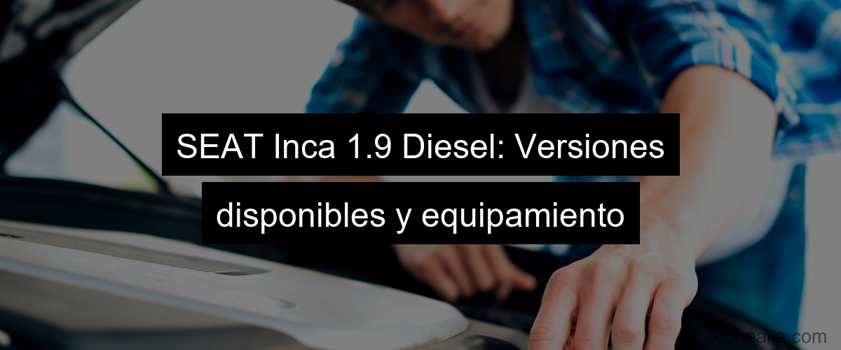 SEAT Inca 1.9 Diesel: Versiones disponibles y equipamiento