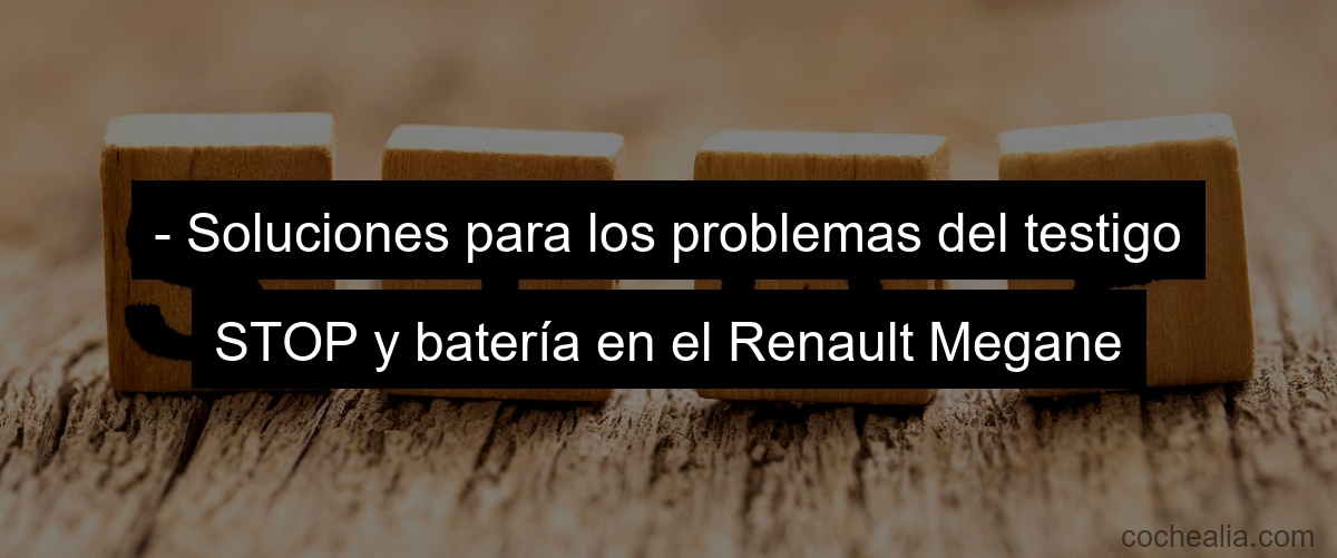 - Soluciones para los problemas del testigo STOP y batería en el Renault Megane